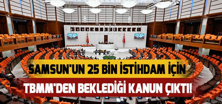 Samsun'un 25 bin istihdam için TBMM'den beklediği kanun çıktı!