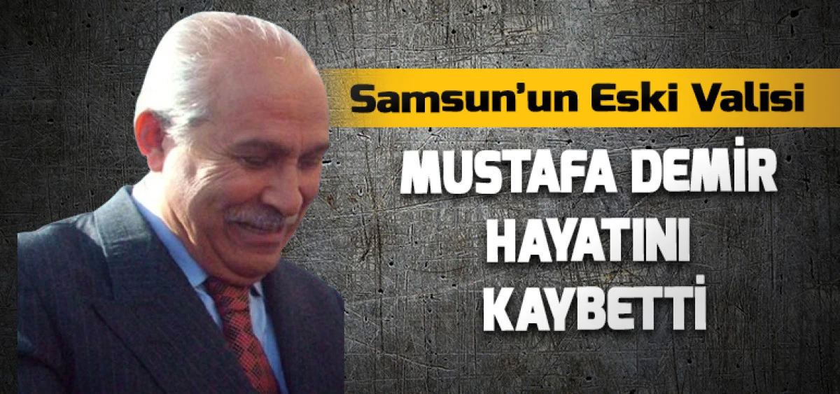 Samsun’un Eski Valisi Mustafa Demir Hayatını Kaybetti