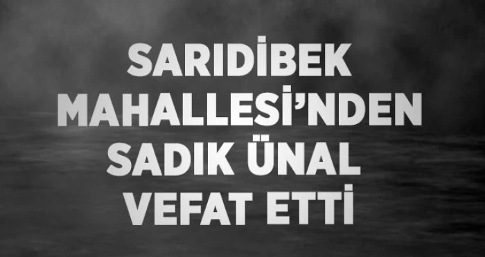 Sarıdibek Mahallesi&rsquo;nden Sadık &Uuml;nal Vefat Etti