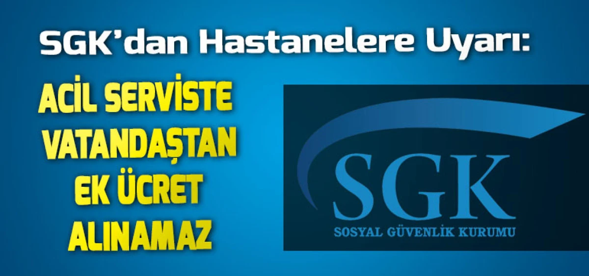 SGK&rsquo;dan Hastanelere Uyarı: Acil Serviste Vatandaştan Ek &Uuml;cret Alınamaz