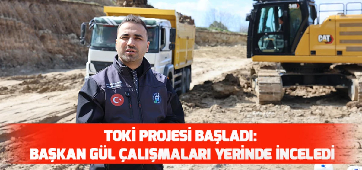 TOKİ Projesi Başladı: Başkan G&uuml;l &Ccedil;alışmaları Yerinde İnceledi