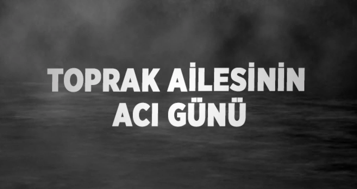 Toprak Ailesinin Acı Günü