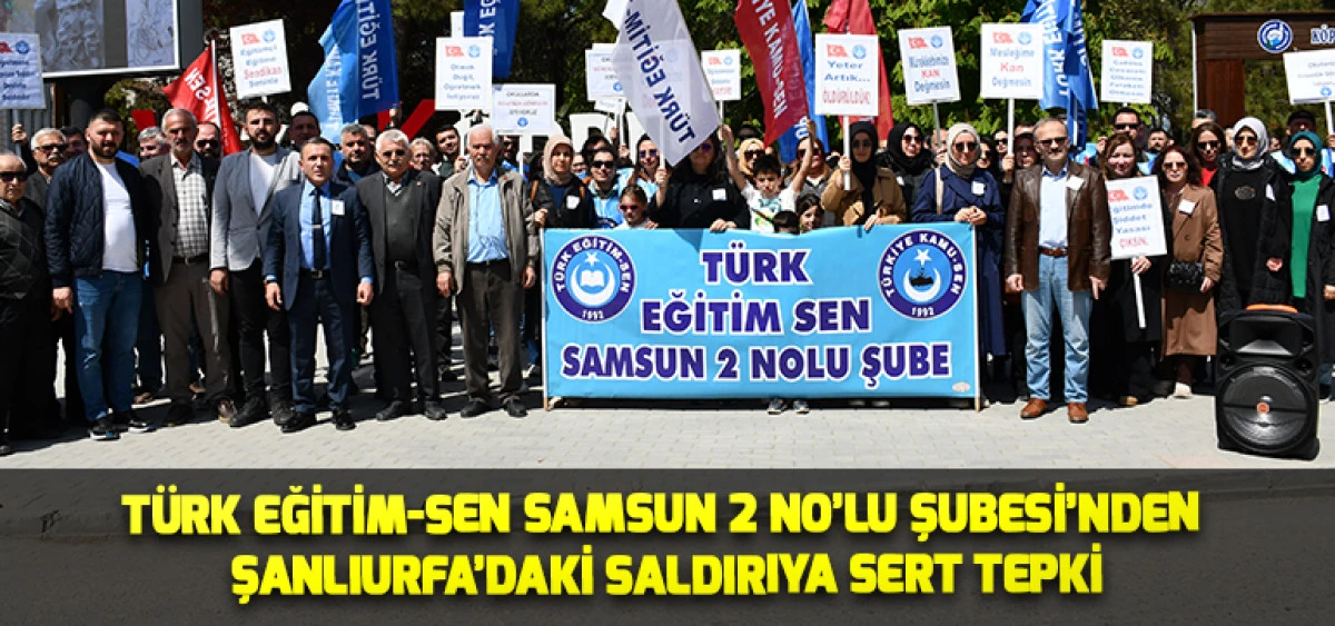 T&uuml;rk Eğitim-Sen Samsun 2 No&rsquo;lu Şubesi&rsquo;nden Şanlıurfa&rsquo;daki Saldırıya Sert Tepki
