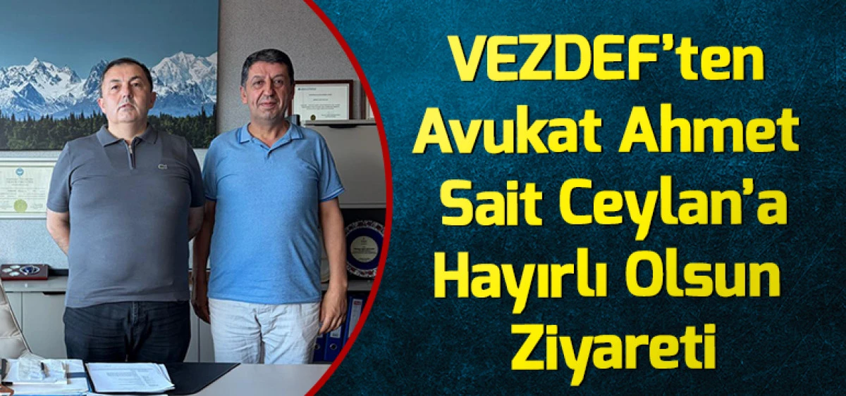 VEZDEF&rsquo;ten Avukat Ahmet Sait Ceylan&rsquo;a Hayırlı Olsun Ziyareti