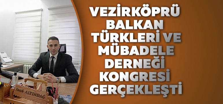 VEZİRKÖPRÜ BALKAN TÜRKLERİ VE MÜBADELE DERNEĞİ KONGRESİ GERÇEKLEŞTİ