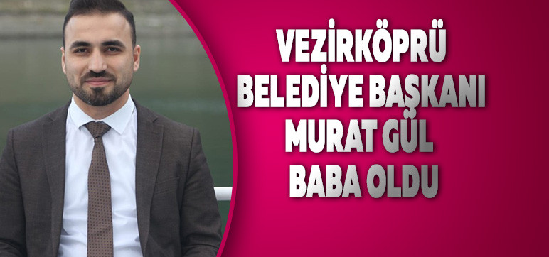 Vezirköprü Belediye Başkanı  Murat Gül  Baba Oldu