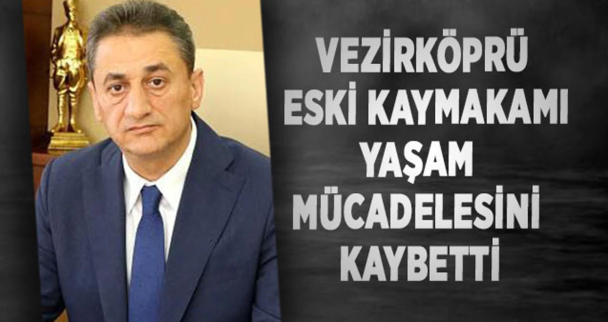 Vezirköprü Eski Kaymakamı Yaşam Mücadelesini Kaybetti
