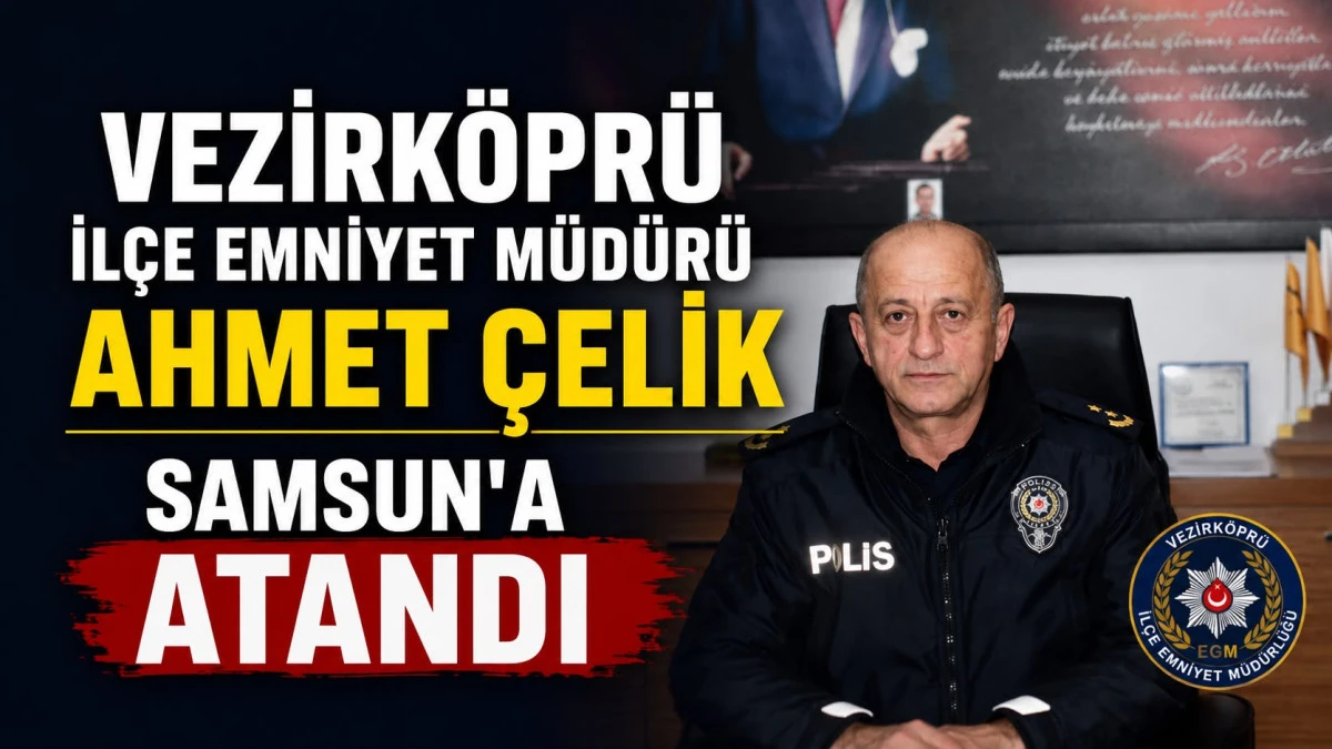 Vezirk&ouml;pr&uuml; İl&ccedil;e Emniyet M&uuml;d&uuml;r&uuml; Ahmet &Ccedil;elik Samsun'a Atandı