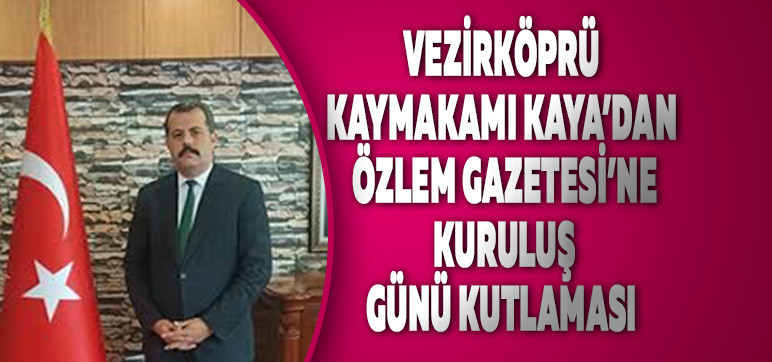 Vezirköprü Kaymakamı Kaya’dan  Özlem Gazetesi’ne Kuruluş Günü Kutlaması