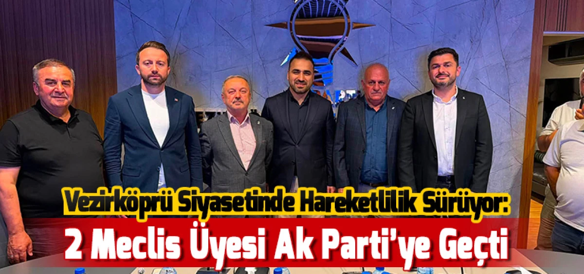 Vezirk&ouml;pr&uuml; Siyasetinde Hareketlilik S&uuml;r&uuml;yor:2 Meclis &Uuml;yesi Ak Parti&rsquo;ye Ge&ccedil;ti