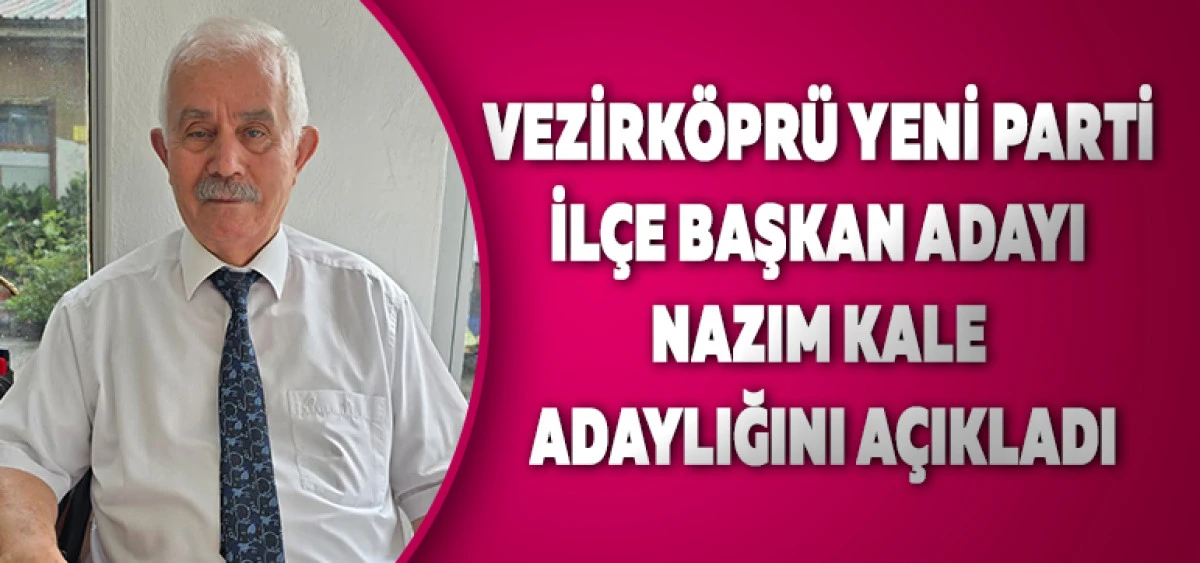 Vezirk&ouml;pr&uuml; Yeni Parti İl&ccedil;e Başkan Adayı Nazım Kale Adaylığını A&ccedil;ıkladı