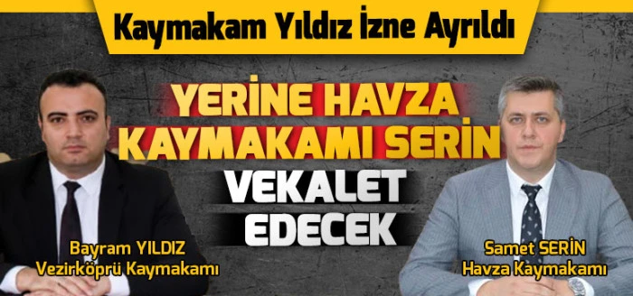 Vezirk&ouml;pr&uuml; Yıldız İzne Ayrıldı Yerine Havza Kaymakamı Serin Vekalet Edecek