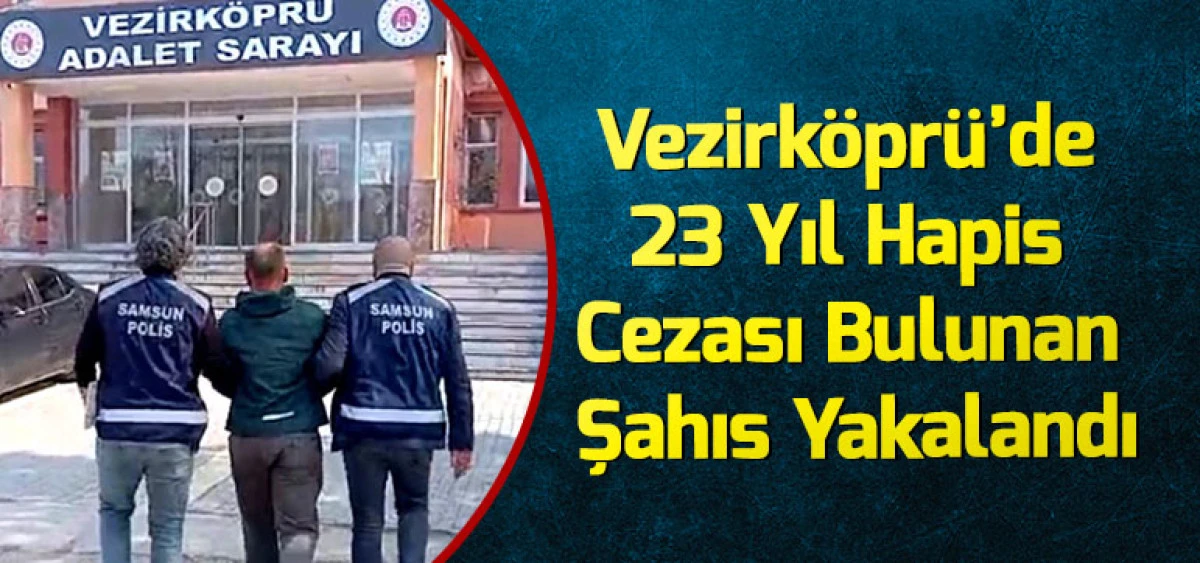 Vezirk&ouml;pr&uuml;&rsquo;de 23 Yıl Hapis Cezası Bulunan Şahıs Yakalandı