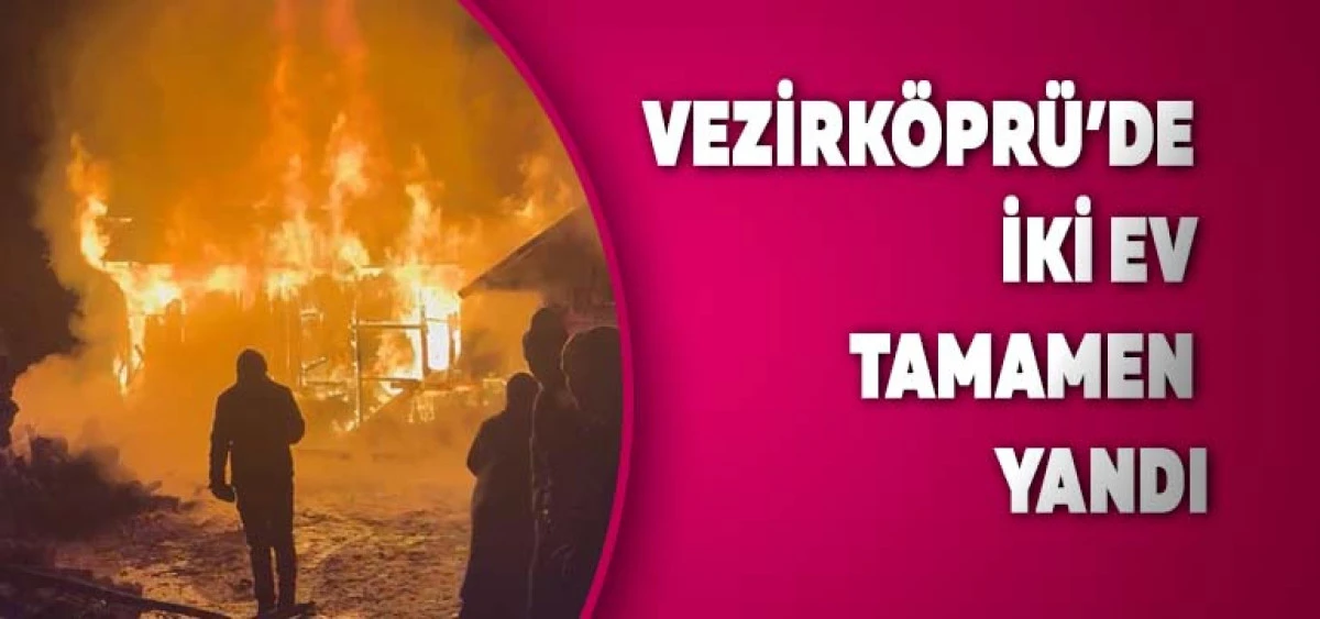 Vezirk&ouml;pr&uuml;&rsquo;de İki Ev Tamamen Yandı
