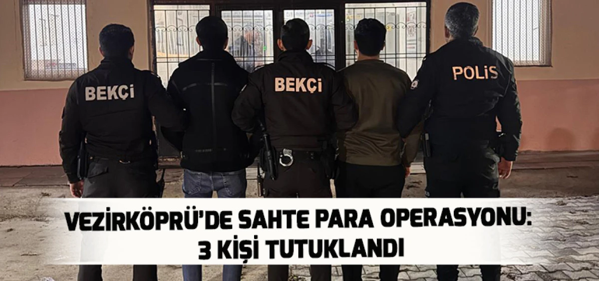 Vezirk&ouml;pr&uuml;&rsquo;de Sahte Para Operasyonu: 3 Kişi Tutuklandı