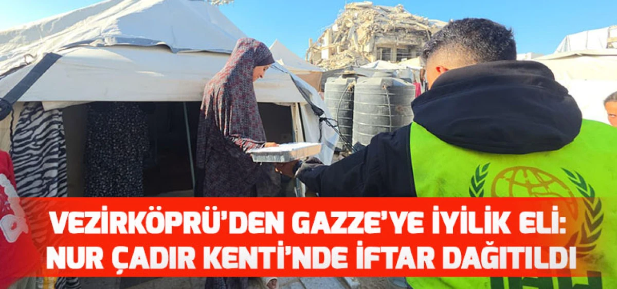 Vezirk&ouml;pr&uuml;&rsquo;den Gazze&rsquo;ye İyilik Eli: Nur &Ccedil;adır Kenti&rsquo;nde İftar Dağıtıldı