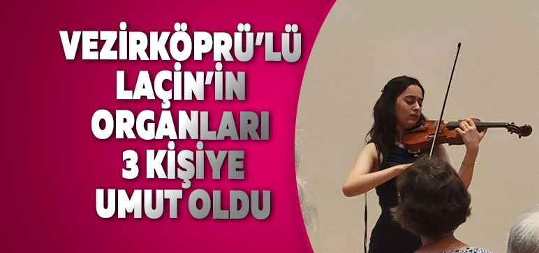 VEZİRKÖPRÜ’LÜ LAÇİN’İN ORGANLARI  3 KİŞİYE UMUT OLDU