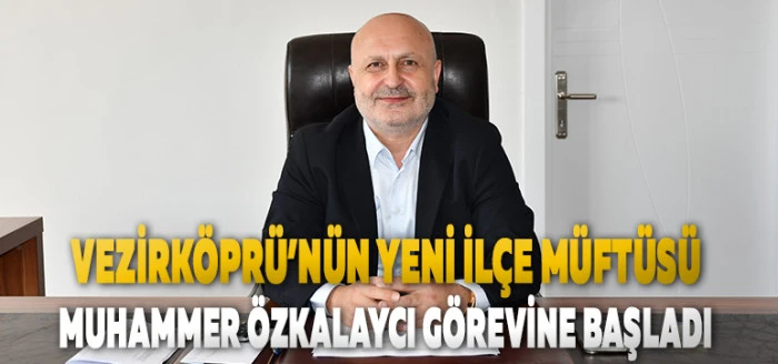 Vezirk&ouml;pr&uuml;&rsquo;n&uuml;n Yeni İl&ccedil;e M&uuml;ft&uuml;s&uuml; Muhammer &Ouml;zkalaycı G&ouml;revine Başladı