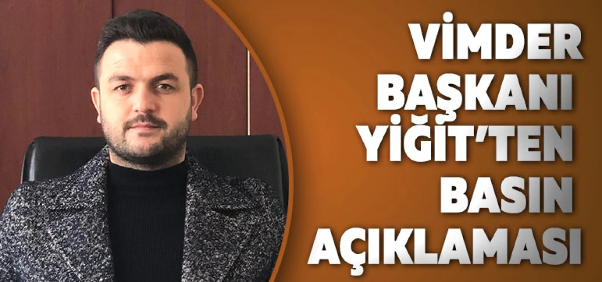VİMDER Başkanı Yiğit&rsquo;ten Basın A&ccedil;ıklaması