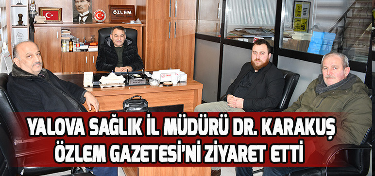 Yalova Sağlık İl Müdürü Dr. Karakuş  Özlem Gazetesi’ni Ziyaret Etti