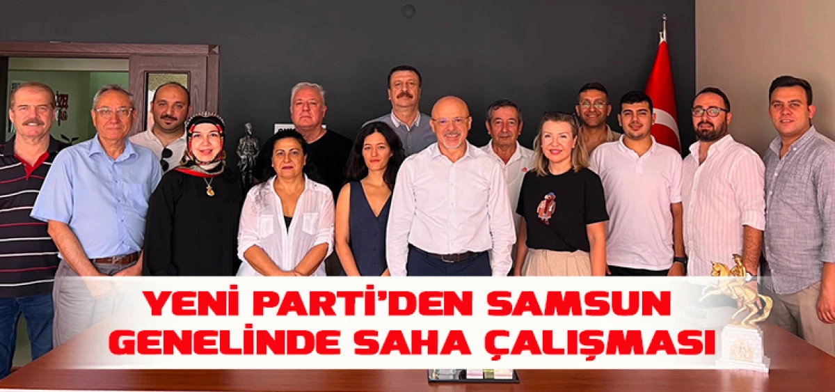 Yeni Parti&rsquo;den Samsun Genelinde Saha &Ccedil;alışması