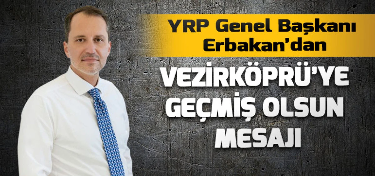 YRP Genel Başkanı Erbakan&rsquo;dan Vezirk&ouml;pr&uuml;&rsquo;ye Ge&ccedil;miş Olsun Mesajı