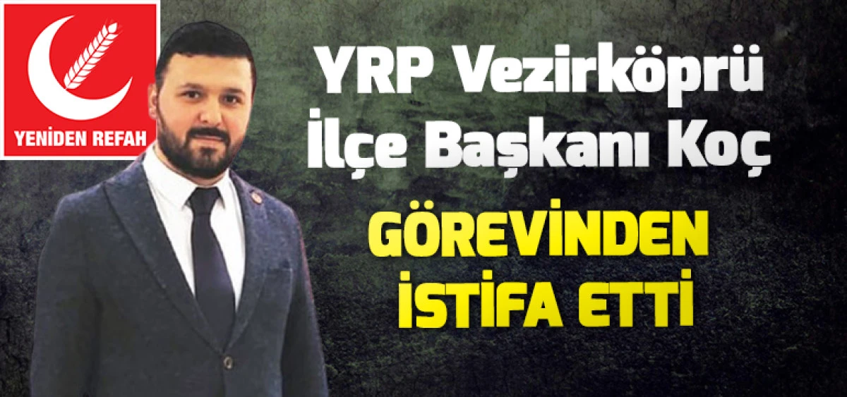 YRP Vezirk&ouml;pr&uuml; İl&ccedil;e Başkanı Ko&ccedil; G&ouml;revinden İstifa Etti